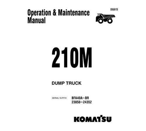 Komatsu 210M (SN: 23858-24352), Haulpak 210M (SN: BFA40-A..BFA40-BR) Rigid Dump Trucks Operate and Maintenance manual (DG615) Komatsu 210M (SN: 23858-24352), Haulpak 210M (SN: BFA40-A..BFA40-BR) Rigid Dump Trucks Operate and Maintenance manual (DG615)