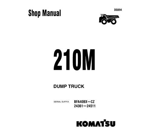 Komatsu 210M (SN: 24361-24511) and Haulpak 210M (SN: BFA40-BX..BFA40-CZ) Rigid Dump Trucks (USA) Workshop Manual (DG694) Komatsu 210M (SN: 24361-24511) and Haulpak 210M (SN: BFA40-BX..BFA40-CZ) Rigid Dump Trucks (USA) Workshop Manual (DG694)