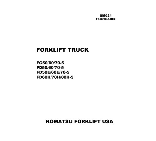Komatsu FD50(E)-5, FD60(E,H)-5, FD70(E,H)-5, FD80H-5 Diesel; FG50-5, FG60-5, FG70-5 LPG Forklift Trucks Workshop Manual (SM024) Komatsu FD50(E)-5, FD60(E,H)-5, FD70(E,H)-5, FD80H-5 Diesel; FG50-5, FG60-5, FG70-5 LPG Forklift Trucks Workshop Manual (SM024)