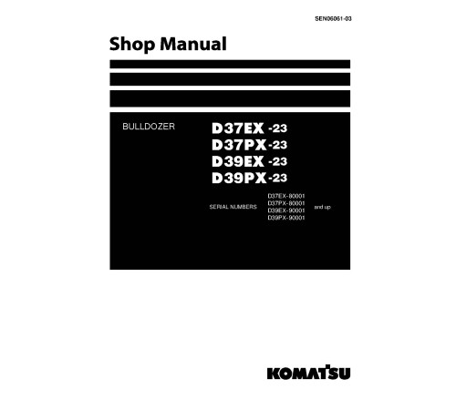 Komatsu D37EX-23, D37PX-23, D39EX-23 and D39PX-23 Crawler Dozers (Japan) Workshop Manual (SEN06061-03) Komatsu D37EX-23, D37PX-23, D39EX-23 and D39PX-23 Crawler Dozers (Japan) Workshop Manual (SEN06061-03)